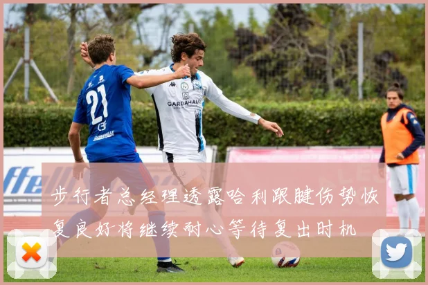 步行者总经理透露哈利跟腱伤势恢复良好将继续耐心等待复出时机