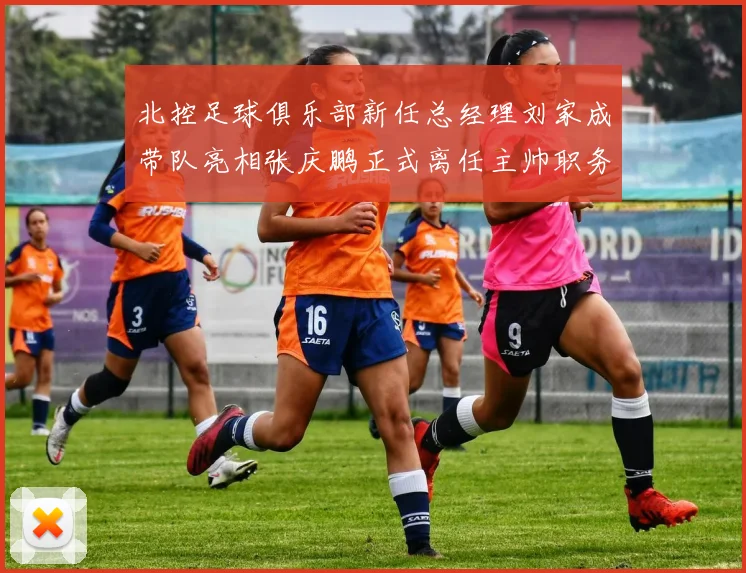 北控足球俱乐部新任总经理刘家成带队亮相张庆鹏正式离任主帅职务