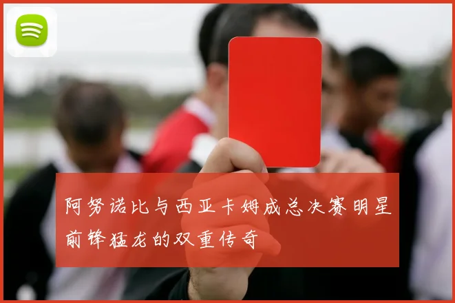 阿努诺比与西亚卡姆成总决赛明星前锋猛龙的双重传奇