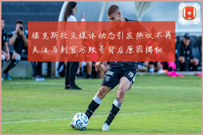 福克斯社交媒体动态引发热议不再关注马刺官方账号背后原因揭秘