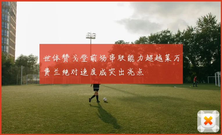 世体赞戈登前场串联能力超越莱万费兰绝对速度成突出亮点