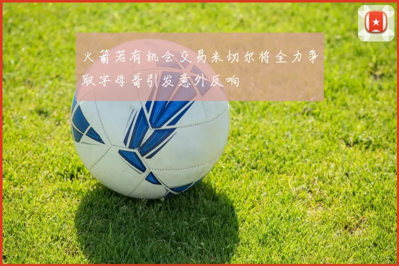 火箭若有机会交易米切尔将全力争取字母哥引发意外反响