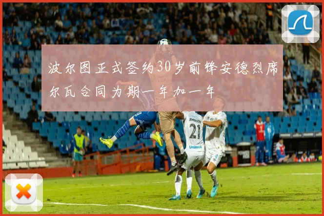 波尔图正式签约30岁前锋安德烈席尔瓦合同为期一年加一年