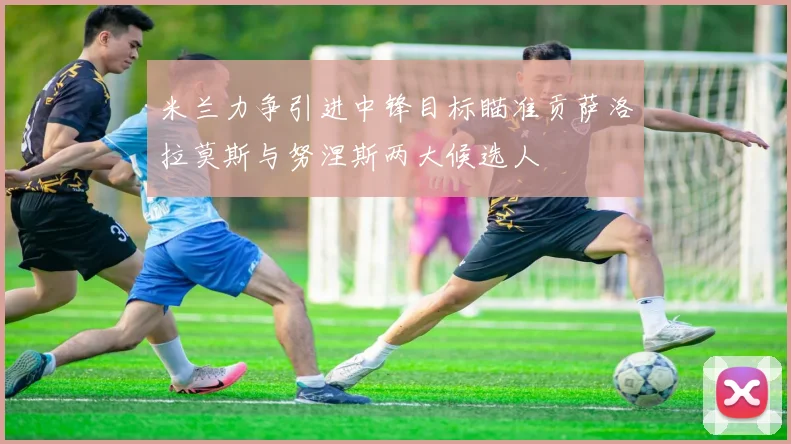 米兰力争引进中锋目标瞄准贡萨洛拉莫斯与努涅斯两大候选人