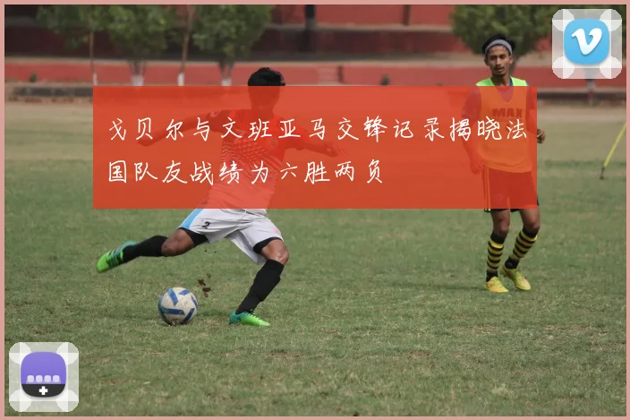 戈贝尔与文班亚马交锋记录揭晓法国队友战绩为六胜两负