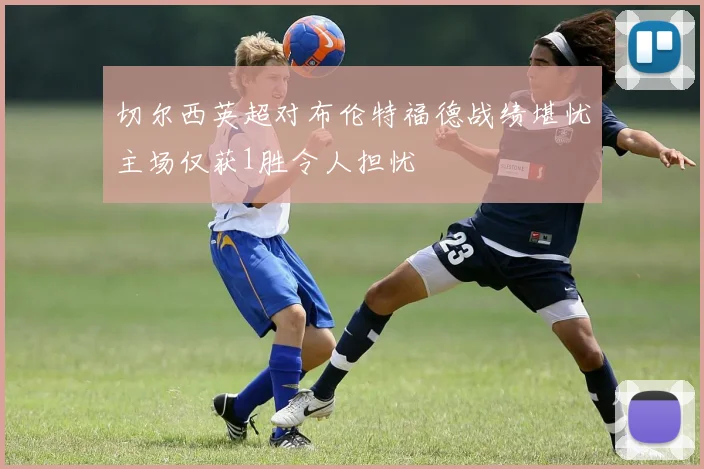 切尔西英超对布伦特福德战绩堪忧主场仅获1胜令人担忧