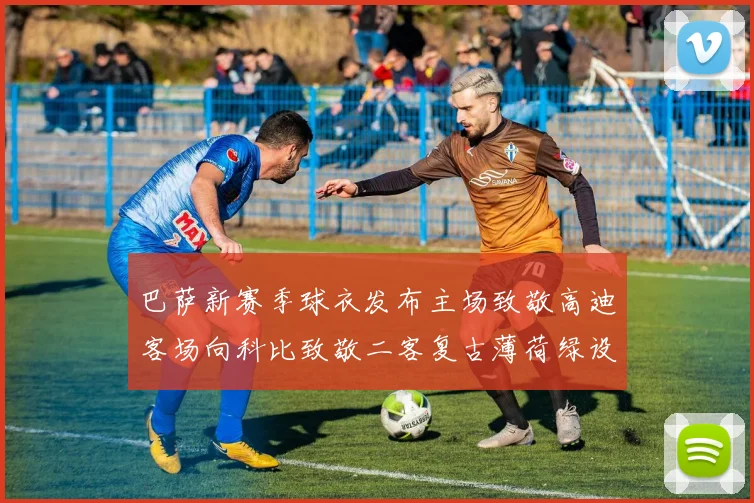 巴萨新赛季球衣发布主场致敬高迪客场向科比致敬二客复古薄荷绿设计引发热议