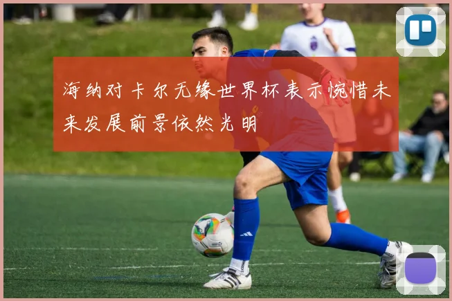 海纳对卡尔无缘世界杯表示惋惜未来发展前景依然光明